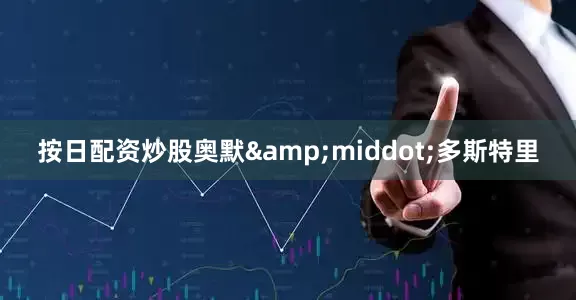 按日配资炒股奥默&middot;多斯特里