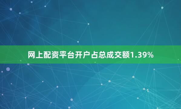 网上配资平台开户占总成交额1.39%