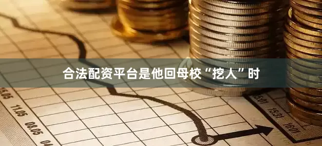 合法配资平台是他回母校“挖人”时