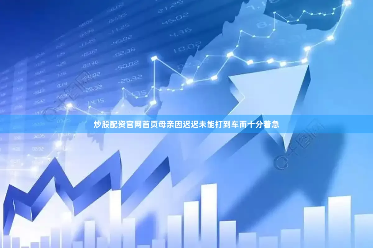 炒股配资官网首页母亲因迟迟未能打到车而十分着急