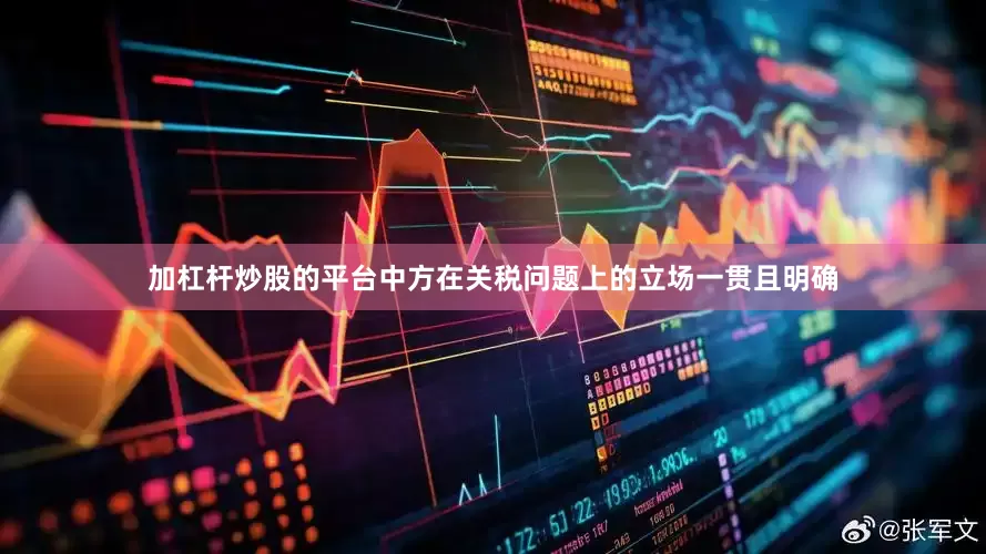 加杠杆炒股的平台中方在关税问题上的立场一贯且明确