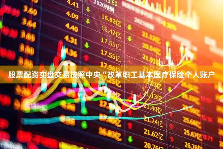 股票配资实盘交易按照中央“改革职工基本医疗保险个人账户