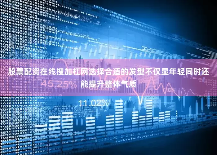 股票配资在线搜加杠网选择合适的发型不仅显年轻同时还能提升整体气质