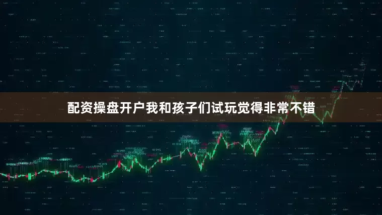 配资操盘开户我和孩子们试玩觉得非常不错
