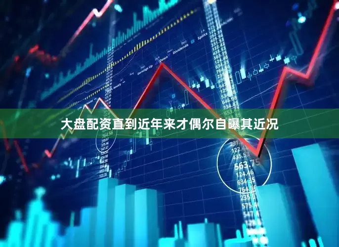 大盘配资直到近年来才偶尔自曝其近况
