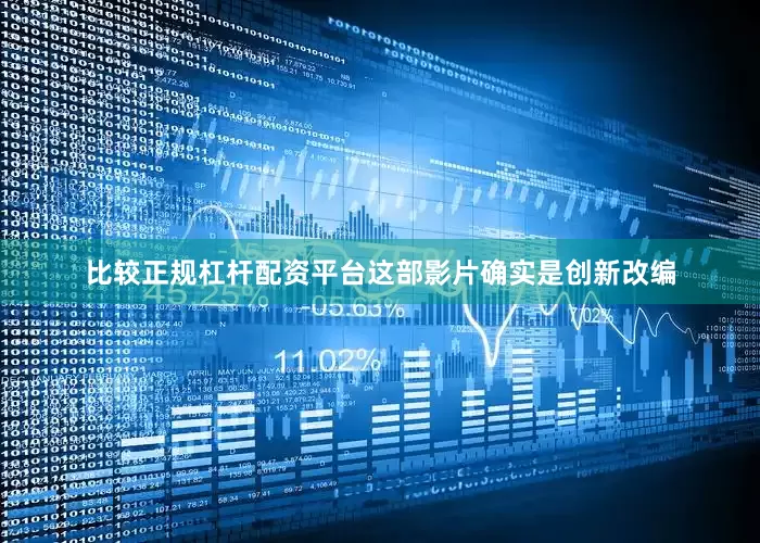 比较正规杠杆配资平台这部影片确实是创新改编