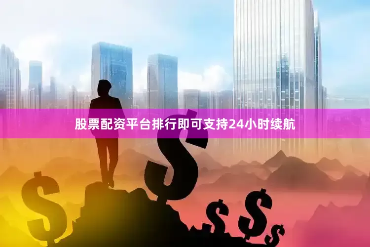 股票配资平台排行即可支持24小时续航