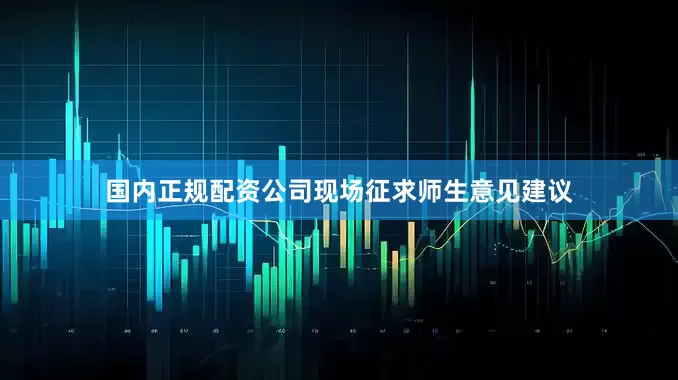 国内正规配资公司现场征求师生意见建议