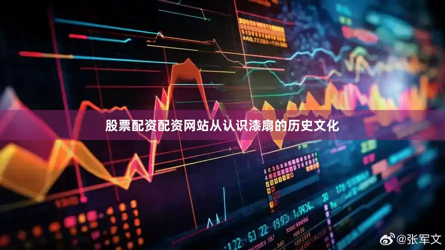 股票配资配资网站从认识漆扇的历史文化