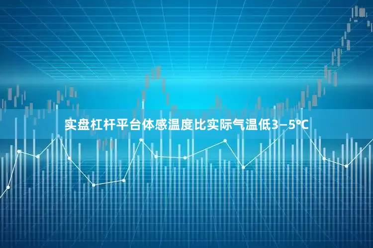 实盘杠杆平台体感温度比实际气温低3—5℃
