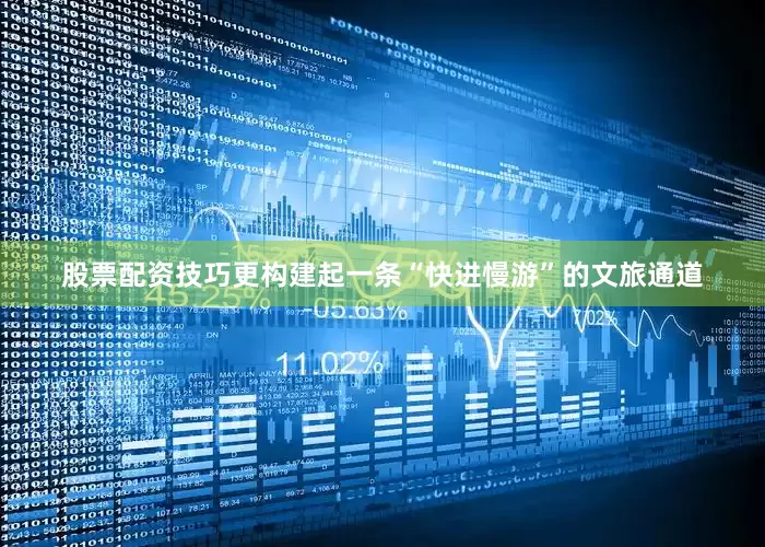 股票配资技巧更构建起一条“快进慢游”的文旅通道