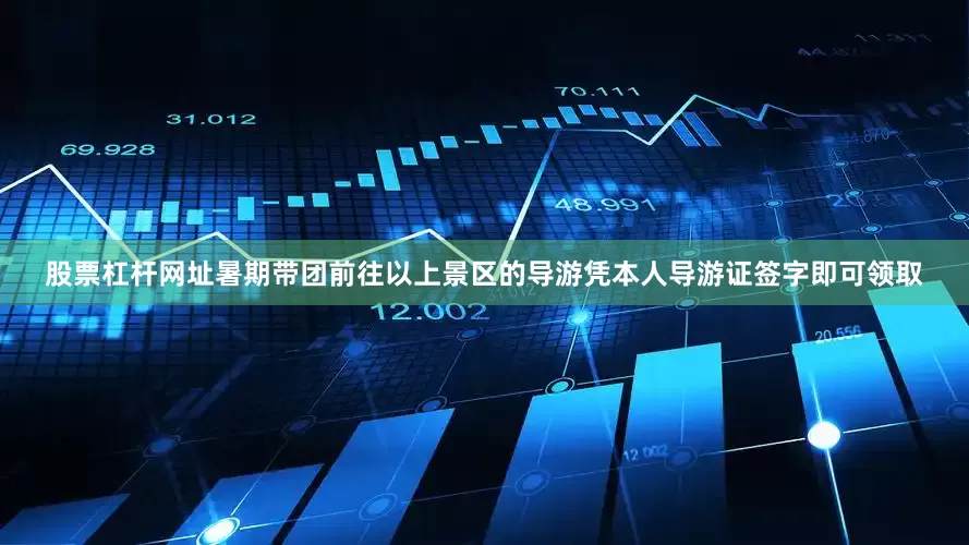 股票杠杆网址暑期带团前往以上景区的导游凭本人导游证签字即可领取