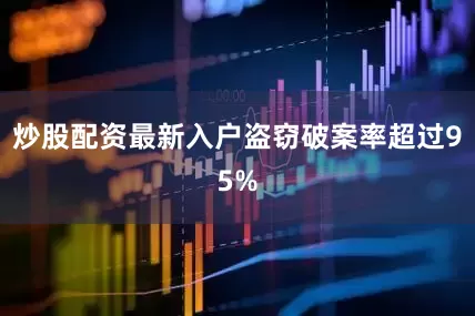 炒股配资最新入户盗窃破案率超过95%