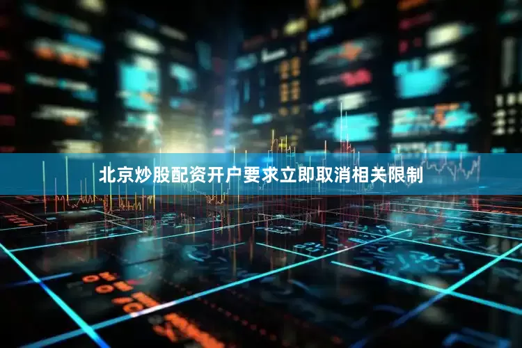 北京炒股配资开户要求立即取消相关限制