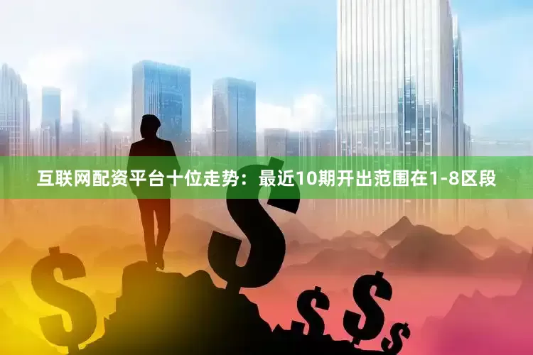 互联网配资平台　　十位走势：最近10期开出范围在1-8区段
