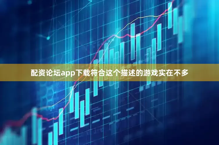 配资论坛app下载符合这个描述的游戏实在不多