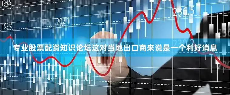专业股票配资知识论坛这对当地出口商来说是一个利好消息