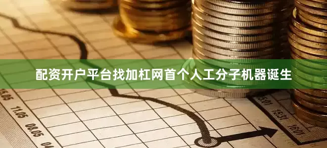 配资开户平台找加杠网首个人工分子机器诞生