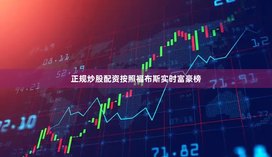 正规炒股配资按照福布斯实时富豪榜