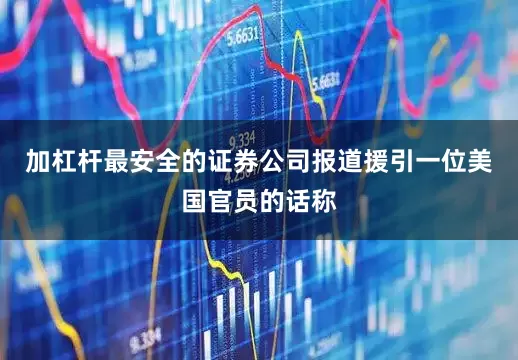 加杠杆最安全的证券公司　　报道援引一位美国官员的话称