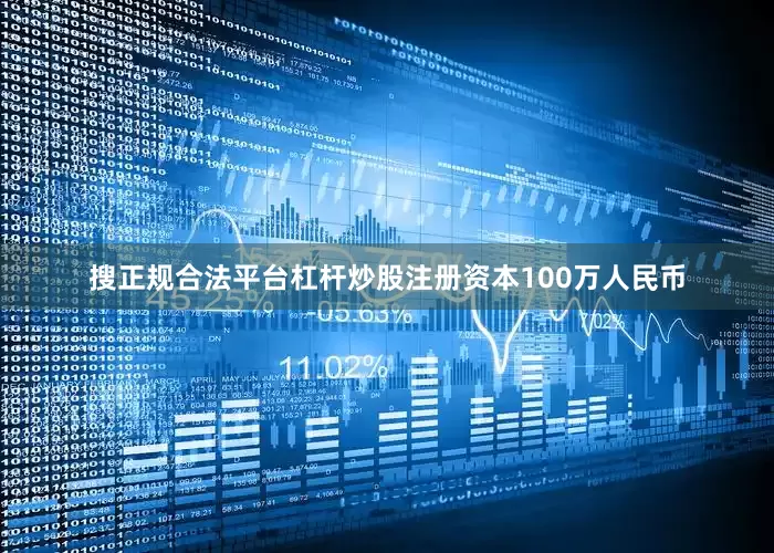 搜正规合法平台杠杆炒股注册资本100万人民币