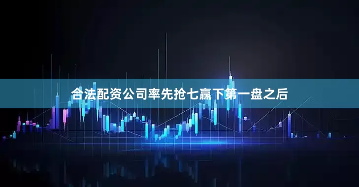合法配资公司率先抢七赢下第一盘之后