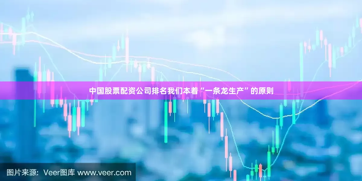中国股票配资公司排名我们本着“一条龙生产”的原则