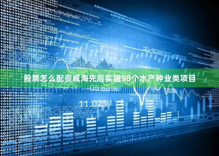 股票怎么配资威海先后实施98个水产种业类项目